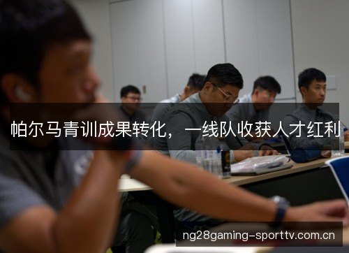 帕尔马青训成果转化，一线队收获人才红利