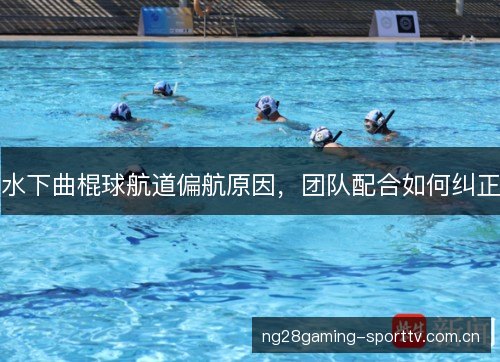 水下曲棍球航道偏航原因，团队配合如何纠正