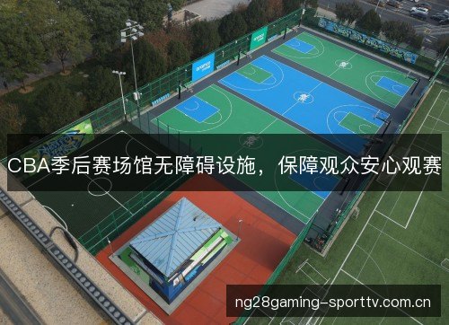 CBA季后赛场馆无障碍设施,保障观众安心观赛 CBA季后赛场馆无障碍设施,保障观众安心观赛