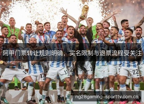 阿甲门票转让规则明确，实名限制与退票流程受关注